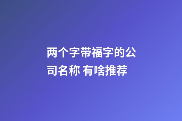 两个字带福字的公司名称 有啥推荐-第1张-公司起名-玄机派